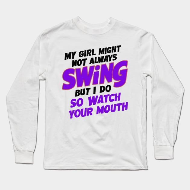 My Girl Might Not Always Swing But I Do So Watch Your Mouth Long Sleeve T-Shirt by coollooks